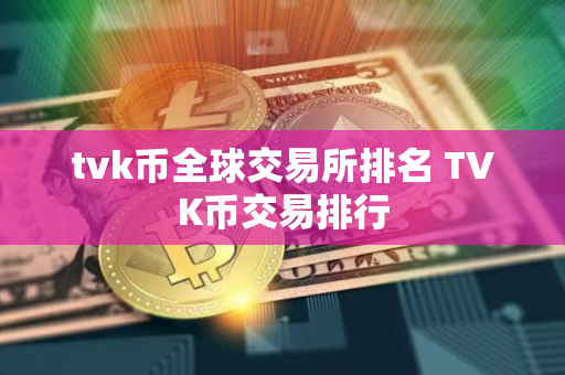 tvk币全球交易所排名 TVK币交易排行