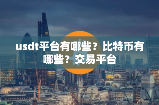 usdt平台有哪些？比特币有哪些？交易平台