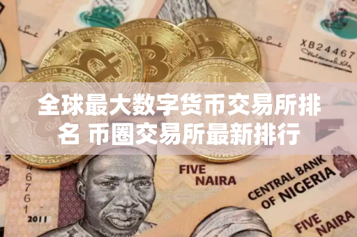 全球最大数字货币交易所排名 币圈交易所最新排行