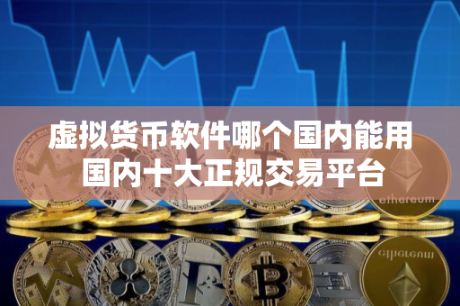 虚拟货币软件哪个国内能用 国内十大正规交易平台