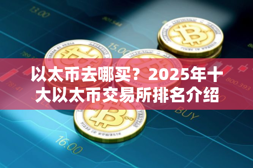 以太币去哪买？2025年十大以太币交易所排名介绍