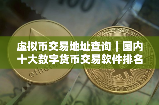虚拟币交易地址查询｜国内十大数字货币交易软件排名合集