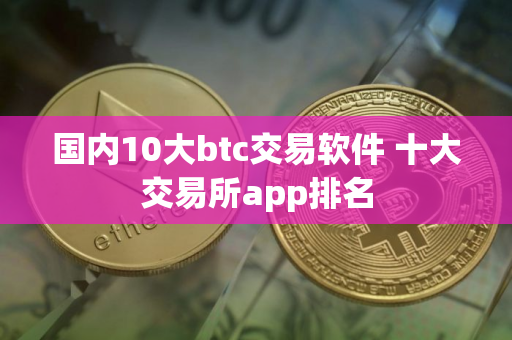 国内10大btc交易软件 十大交易所app排名