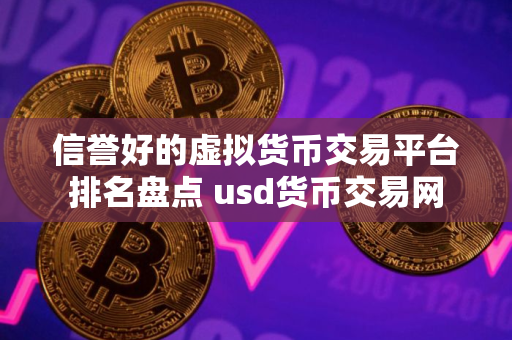 信誉好的虚拟货币交易平台排名盘点 usd货币交易网