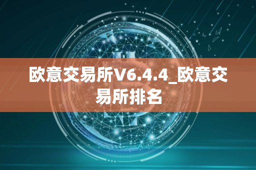 欧意交易所V6.4.4_欧意交易所排名