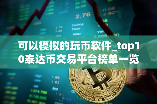 可以模拟的玩币软件_top10泰达币交易平台榜单一览