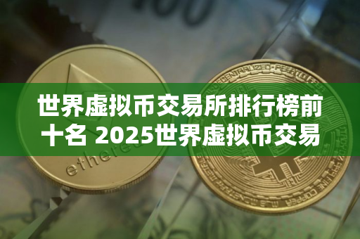 世界虚拟币交易所排行榜前十名 2025世界虚拟币交易所排行榜