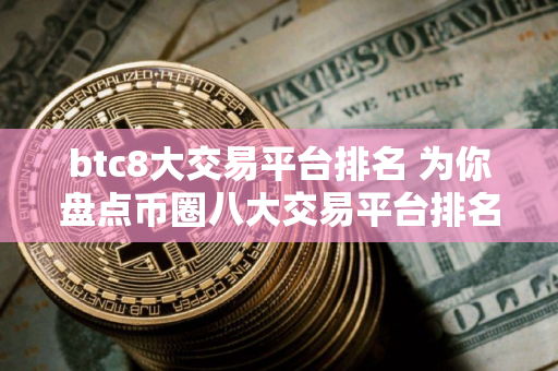 btc8大交易平台排名 为你盘点币圈八大交易平台排名