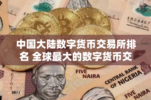 中国大陆数字货币交易所排名 全球最大的数字货币交易网