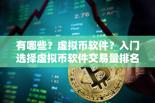 有哪些？虚拟币软件？入门选择虚拟币软件交易量排名