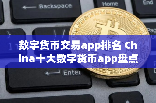 数字货币交易app排名 China十大数字货币app盘点