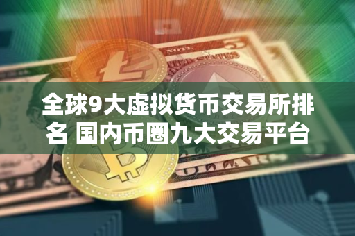 全球9大虚拟货币交易所排名 国内币圈九大交易平台APP