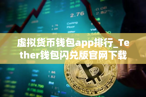 虚拟货币钱包app排行_Tether钱包闪兑版官网下载