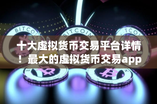 十大虚拟货币交易平台详情！最大的虚拟货币交易app排行推荐