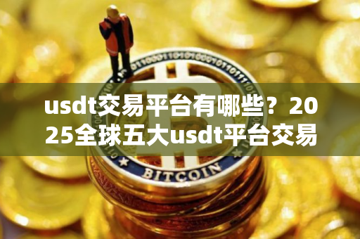 usdt交易平台有哪些？2025全球五大usdt平台交易所排名