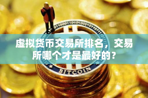 虚拟货币交易所排名，交易所哪个才是最好的？