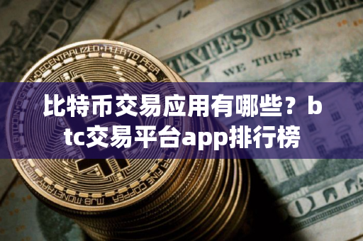 比特币交易应用有哪些？btc交易平台app排行榜