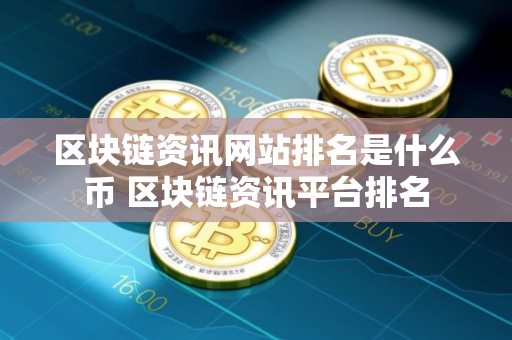 区块链资讯网站排名是什么币 区块链资讯平台排名