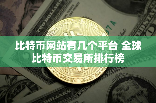 比特币网站有几个平台 全球比特币交易所排行榜