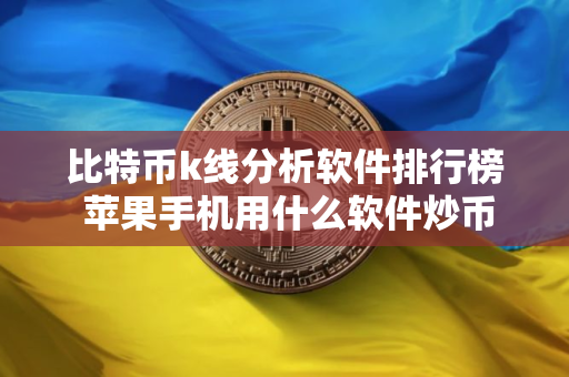 比特币k线分析软件排行榜 苹果手机用什么软件炒币
