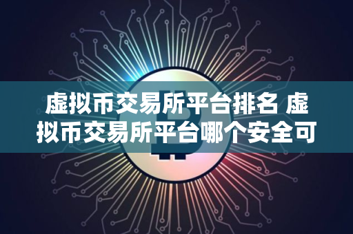 虚拟币交易所平台排名 虚拟币交易所平台哪个安全可靠