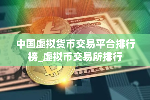 中国虚拟货币交易平台排行榜_虚拟币交易所排行