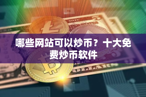 哪些网站可以炒币？十大免费炒币软件