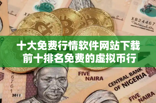 十大免费行情软件网站下载 前十排名免费的虚拟币行情软件榜单