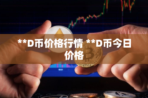 **D币价格行情 **D币今日价格