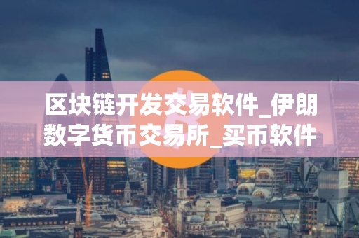 区块链开发交易软件_伊朗数字货币交易所_买币软件排名
