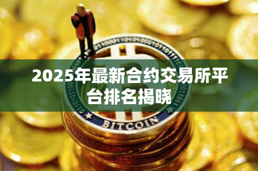2025年最新合约交易所平台排名揭晓