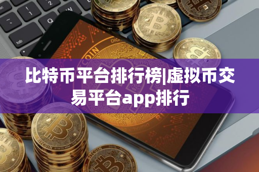 比特币平台排行榜|虚拟币交易平台app排行