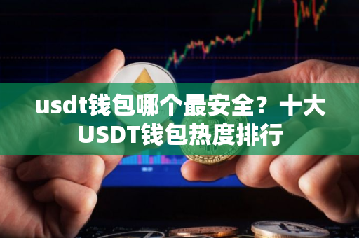 usdt钱包哪个最安全？十大USDT钱包热度排行