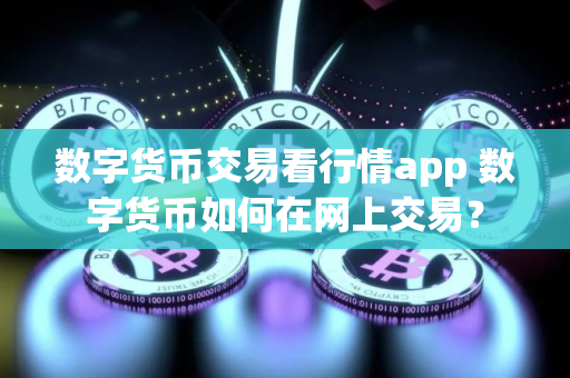 数字货币交易看行情app 数字货币如何在网上交易? 数字货币交易看行情app 数字货币如何在网上交易?