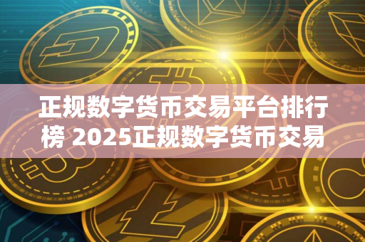 正规数字货币交易平台排行榜 2025正规数字货币交易平台有哪些？