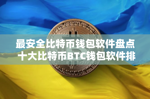 最安全比特币钱包软件盘点 十大比特币BTC钱包软件排名2025