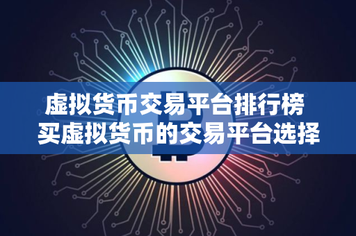 虚拟货币交易平台排行榜 买虚拟货币的交易平台选择欧意