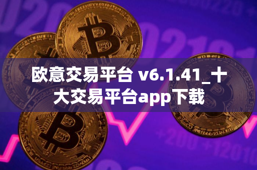 欧意交易平台 v6.1.41_十大交易平台app下载