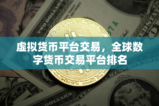 虚拟货币平台交易，全球数字货币交易平台排名
