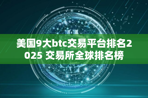 美国9大btc交易平台排名2025 交易所全球排名榜