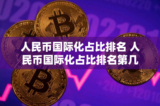 人民币国际化占比排名 人民币国际化占比排名第几