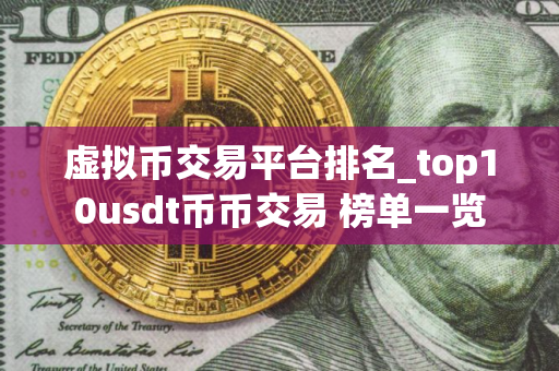 虚拟币交易平台排名_top10usdt币币交易 榜单一览
