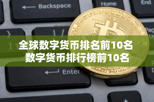 全球数字货币排名前10名 数字货币排行榜前10名