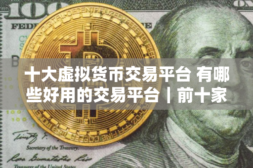 十大虚拟货币交易平台 有哪些好用的交易平台｜前十家虚拟货币应用榜单一览
