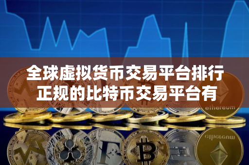 全球虚拟货币交易平台排行 正规的比特币交易平台有哪些？