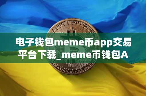 电子钱包meme币app交易平台下载_meme币钱包APP中文版