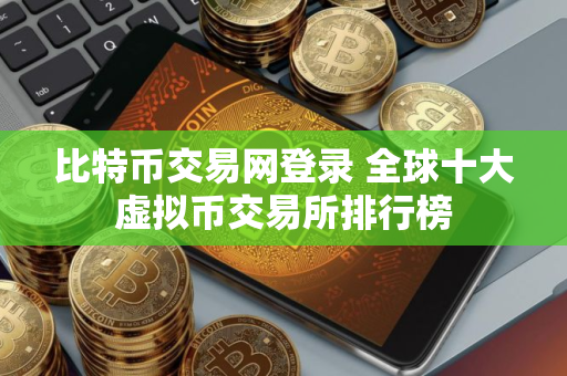 比特币交易网登录 全球十大虚拟币交易所排行榜