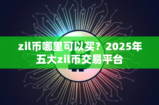 zil币哪里可以买？2025年五大zil币交易平台