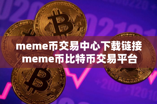 meme币交易中心下载链接 meme币比特币交易平台 meme币交易中心下载链接 meme币比特币交易平台