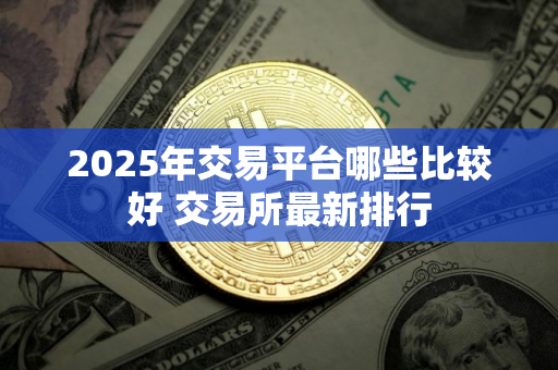2025年交易平台哪些比较好 交易所最新排行